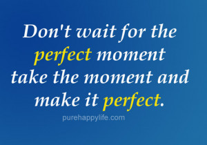 Life Quote: Don’t wait for the perfect moment take the…