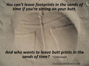 You Can’t Leave Footprints In The Sands Of Time If You’re Sitting ...