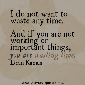 ... time. And if you are not working on important things, you are wasting