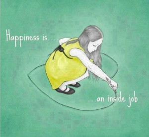 Happiness is an inside job :)