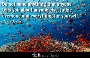 ... anyone else. Judge everyone and everything for yourself. - Henry James