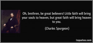 Oh, brethren, be great believers! Little faith will bring your souls ...