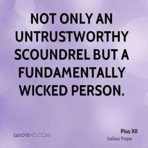 ... not only an untrustworthy scoundrel but a fundamentally wicked person