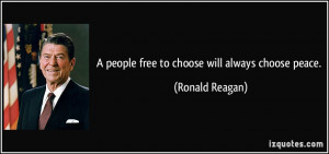 people free to choose will always choose peace. - Ronald Reagan