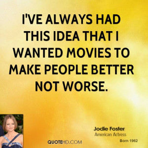 ve always had this idea that I wanted movies to make people better ...