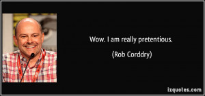Wow. I am really pretentious. - Rob Corddry
