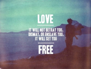 Love, it will not betray you, dismay or enslave you. It will set you ...