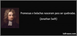 Promessas e bolachas nasceram para ser quebradas. (Jonathan Swift)