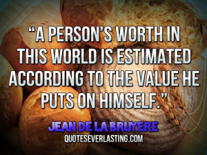 person’s worth in this world is estimated according to the value ...