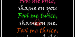 Fool me once shame on you Fool me twice shame on me Fool me thrice