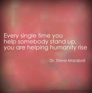 ... single time you help somebody stand up you are helping humanity rise