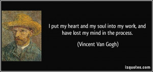 ... into my work, and have lost my mind in the process. - Vincent Van Gogh
