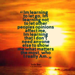 Im learning to let go, Im learning not to let other peoples opinions ...