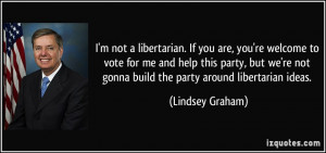 not a libertarian. If you are, you're welcome to vote for me and ...