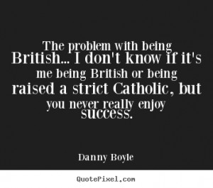 problem with being British... I don't know if it's me being British ...
