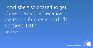 And she's so scared to get close to anyone, because everyone that ever ...