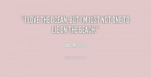 love the ocean, but I'm just not one to lie on the beach.”