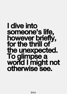 Love this quote ... I dive into someone's life, however briefly, for ...