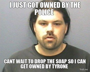 ... the-police-cant-wait-to-drop-the-soap-so-i-can-get-owned-by-tyrone.jpg