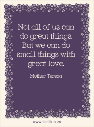 Not all of us can do great things. But we can do small things with ...