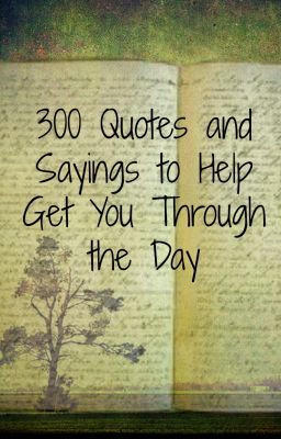300 Quotes and Sayings to Help You Get Through The Day