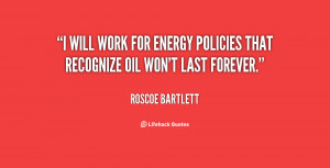 will work for energy policies that recognize oil won't last forever ...