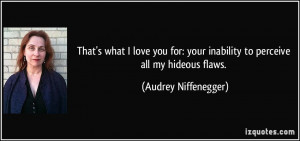 ... your inability to perceive all my hideous flaws. - Audrey Niffenegger