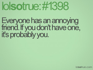 Everyone has an annoying friend. If you don't have one, it's probably ...