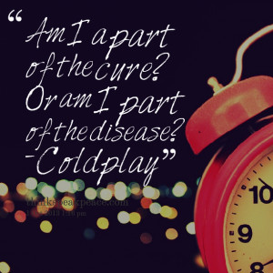 Quotes Picture: am i a part of the cure? or am i part of the disease ...