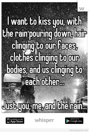 ... Want To Kiss You With The Rain Pouring Down Hair Clinging To Our Faces
