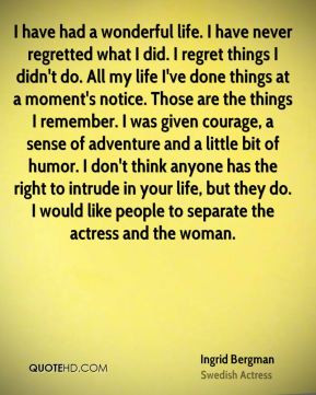 Ingrid Bergman - I have had a wonderful life. I have never regretted ...
