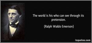 ... world is his who can see through its pretension. - Ralph Waldo Emerson