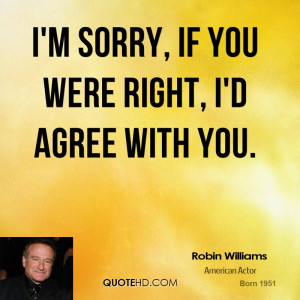 robin-williams-robin-williams-im-sorry-if-you-were-right-id-agree-with ...