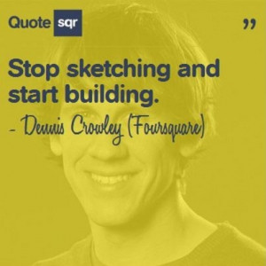 ... and start building. - Dennis Crowley (Foursquare) www.quotesqr.com