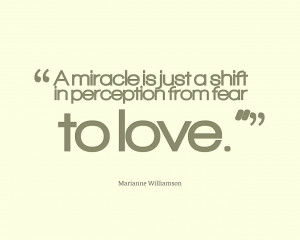 miracle is just a shift in perception from fear to love.
