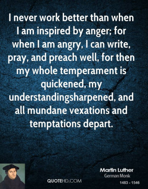 never work better than when I am inspired by anger; for when I am ...