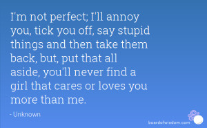 not perfect; I'll annoy you, tick you off, say stupid things and ...