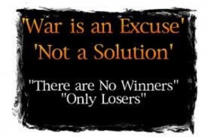 War is an excuse not a solution there are no winners only losers
