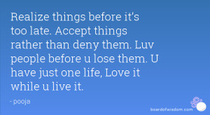 Realize things before it’s too late. Accept things rather than deny ...