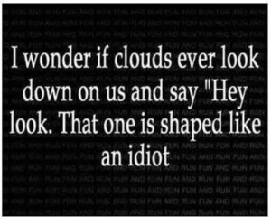 wonder if clouds ever look down on us and say hey look, that one is ...