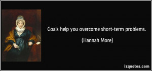 Goals help you overcome short-term problems. - Hannah More
