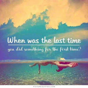 when-was-the-last-time-you-did-something-for-the-first-time.jpg