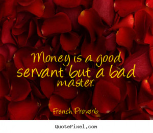 Inspirational quote - Money is a good servant but a bad master.