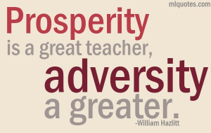Prosperity Is A Great Teacher Adversity A Greater. - William Hazlitt