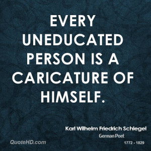 Every uneducated person is a caricature of himself.
