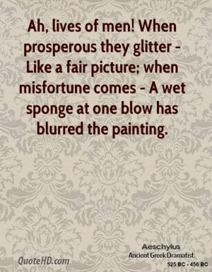Ah, lives of men! When prosperous they glitter – Like a fair picture