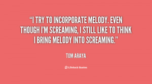 try to incorporate melody. Even though I'm screaming, I still like ...