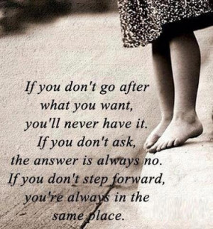 don't go after what you want, you'll never have it. If you don't ask ...