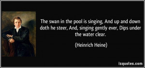 The swan in the pool is singing, And up and down doth he steer, And ...