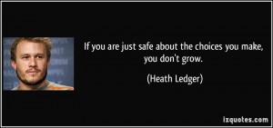 If you are just safe about the choices you make, you don't grow ...
